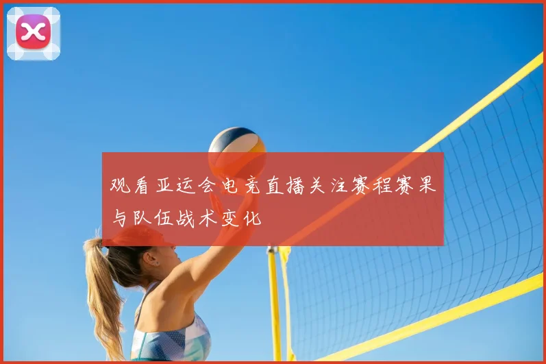 观看亚运会电竞直播关注赛程赛果与队伍战术变化