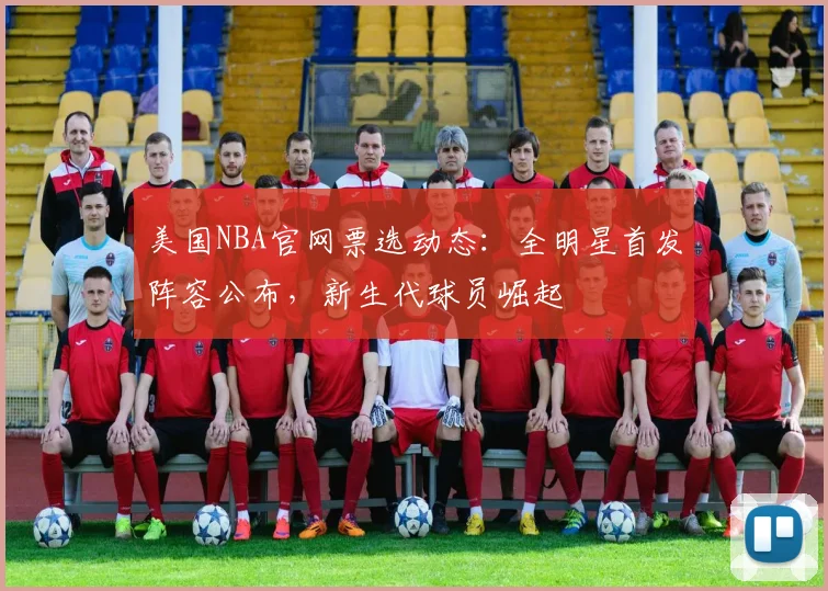 美国NBA官网票选动态:全明星首发阵容公布,新生代球员崛起